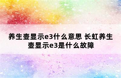 养生壶显示e3什么意思 长虹养生壶显示e3是什么故障